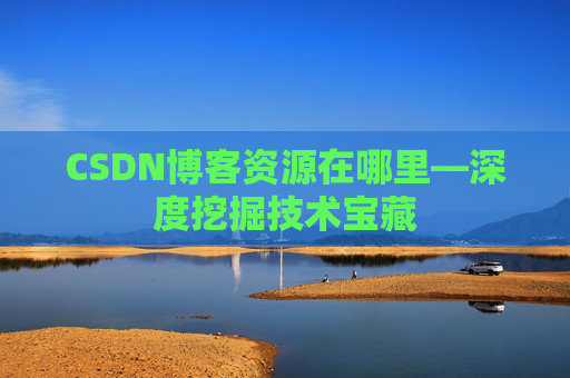 CSDN博客资源在哪里—深度挖掘技术宝藏
